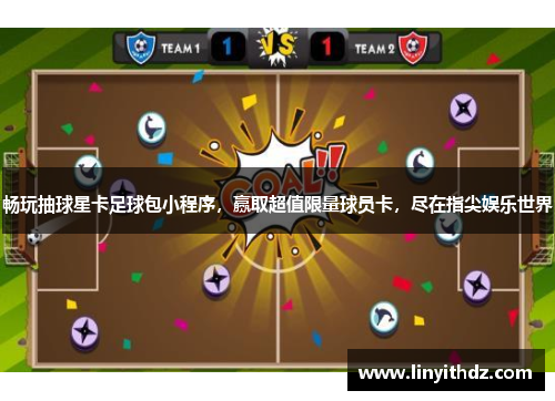 畅玩抽球星卡足球包小程序，赢取超值限量球员卡，尽在指尖娱乐世界