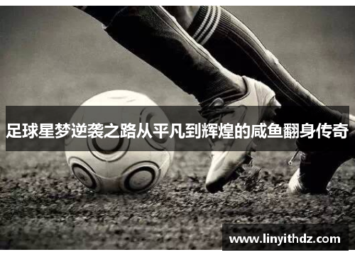 足球星梦逆袭之路从平凡到辉煌的咸鱼翻身传奇
