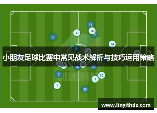 小朋友足球比赛中常见战术解析与技巧运用策略