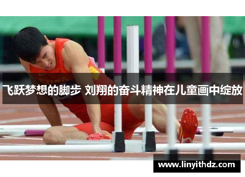 飞跃梦想的脚步 刘翔的奋斗精神在儿童画中绽放